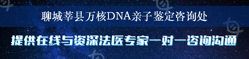 聊城莘县万核DNA亲子鉴定咨询处